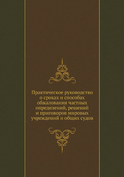 Практическое руководство о сроках и способах обжалования частных определений, решений и приговоров мировых учреждений и общих судов | В.В. Азарьев; А.З. Соколовский