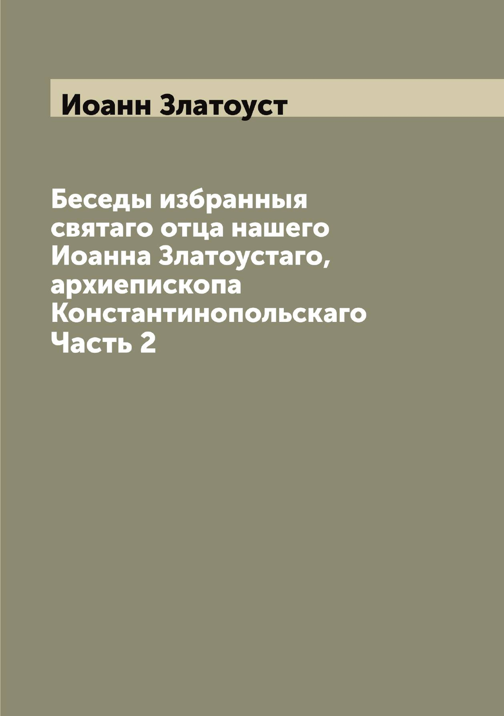 Беседы избранныя святаго отца нашего Иоанна Златоустаго, архиепископа Константинопольскаго. Часть 2 | Иоанн Златоуст