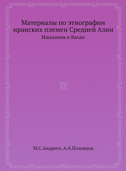 Материалы по этнографии иранских племен Средней Азии. Ишкашим и Вахан | М.С. Андреев; А.А. Половцов