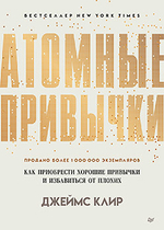 Атомные привычки. Как приобрести хорошие привычки и избавиться от плохих. Джеймс Клир
