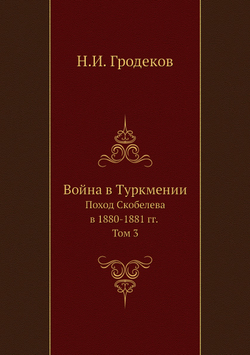 Война в Туркмении. Поход Скобелева в 1880-1881 гг. Том 3 | Н.И. Гродеков