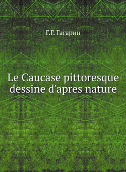 Le Caucase pittoresque dessine d'apres nature | Г.Г. Гагарин
