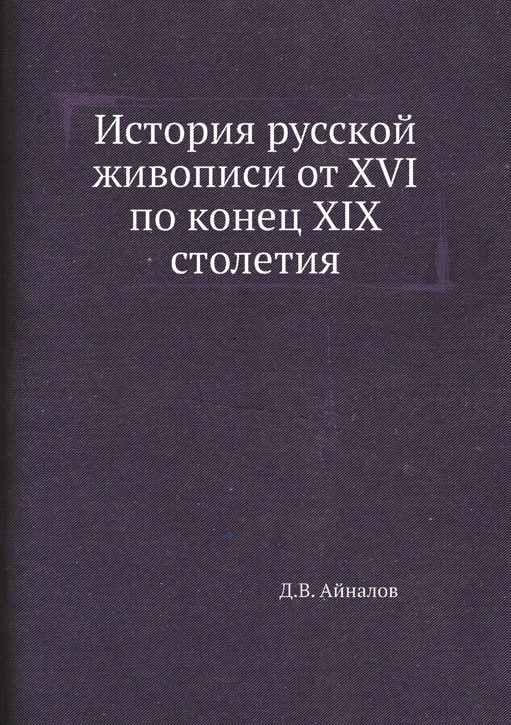 История русской живописи от XVI по конец XIX столетия | Д.В. Айналов