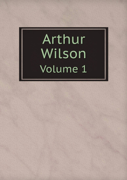 Arthur Wilson. Volume 1 | Arthur Wilson