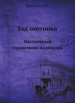 Год охотника. Настольный справочник-календарь | С.С. Качиони