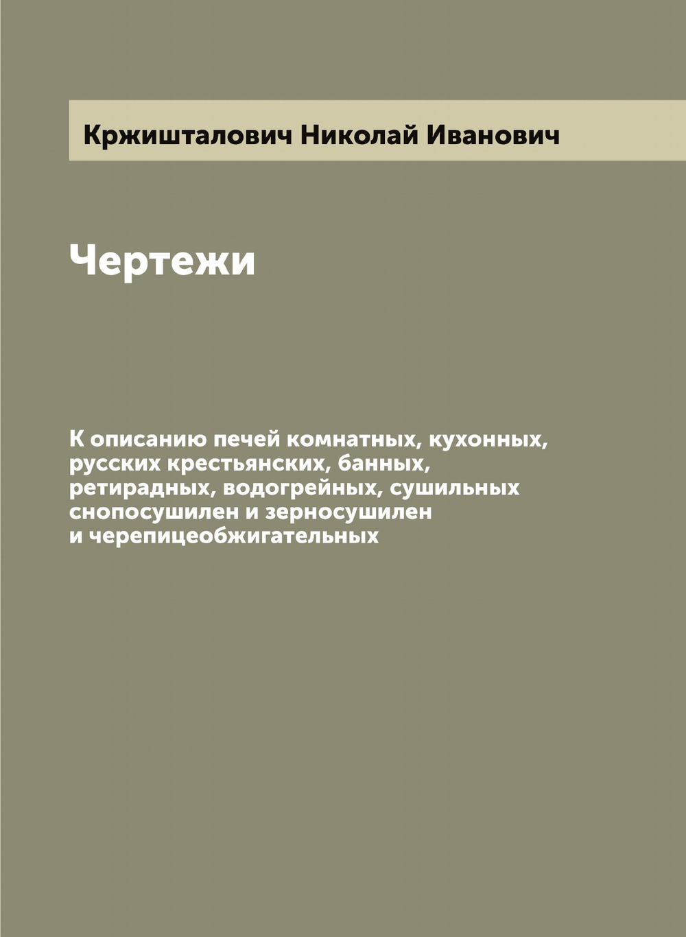 Чертежи. К описанию печей комнатных, кухонных, русских крестьянских, банных, ретирадных, водогрейных, сушильных снопосушилен и зерносушилен и черепицеобжигательных | Кржишталович Николай Иванович