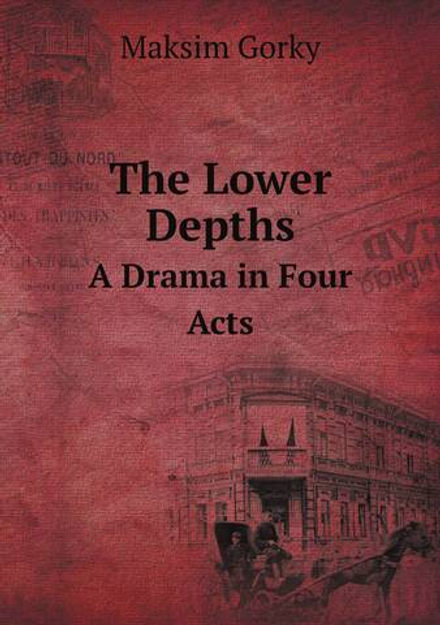 The Lower Depths. A Drama in Four Acts | Максим Алексеевич Горький