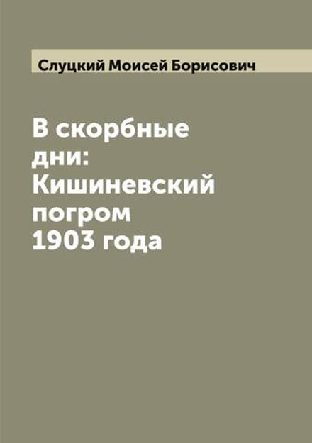В скорбные дни: Кишиневский погром 1903 года | Слуцкий Моисей Борисович