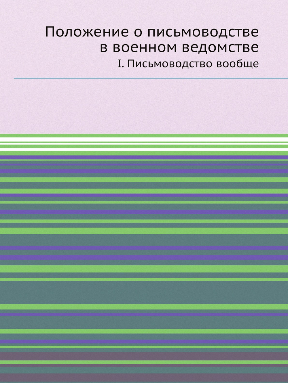 Положение о письмоводстве в военном ведомстве. I. Письмоводство вообще | Нет автора
