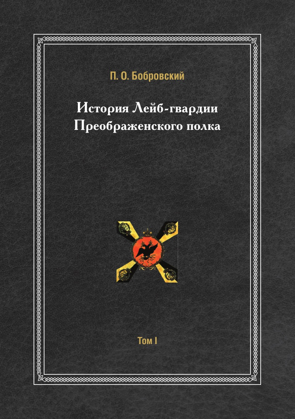 История Лейб-гвардии Преображенского полка. Том 1 | П. О. Бобровский