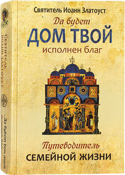 Да будет дом твой исполнен благ. Путеводитель семейной жизни (Синопсисъ) (Свт. И. Златоуст)