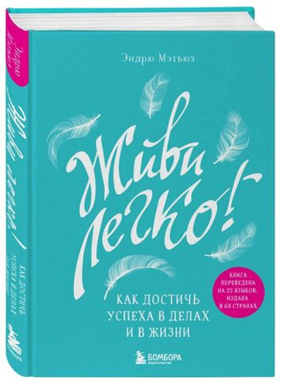 Живи легко! Как достичь успеха в делах и в жизни