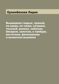 Вышивание гладью, пряжей, по канве, по тюлю, суташем, тесьмой, рококо, синелью, бисером, золотом, в тамбуре, восточная, филигранная и испанская вышивки | Кулимбекова Лидия