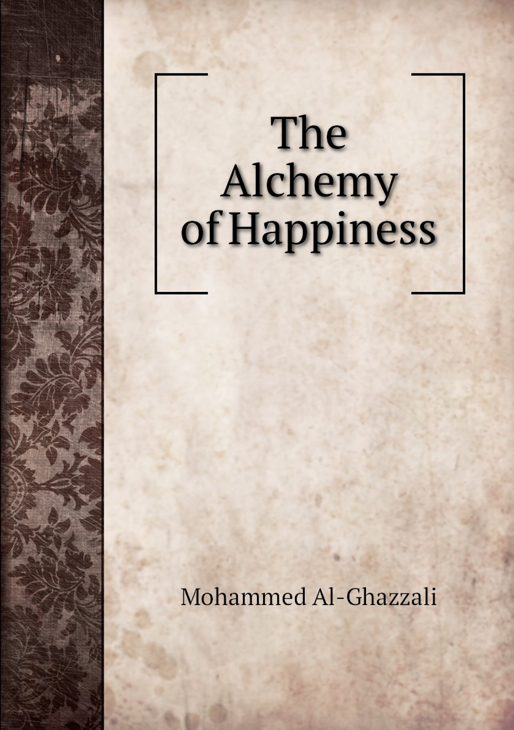 The Alchemy of Happiness | Henry A. Homes; Mohammed Al-Ghazzali