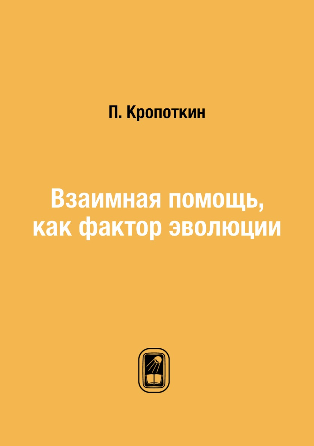 Взаимная помощь, как фактор эволюции | П. Кропоткин; В. П. Батуринский