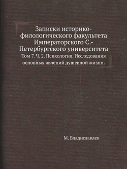 Записки историко-филологического факультета Императорского С.-Петербургского университета. Том 7. Ч. 2. Психология. Исследования основных явлений душевной жизни. | М. Владиславлев