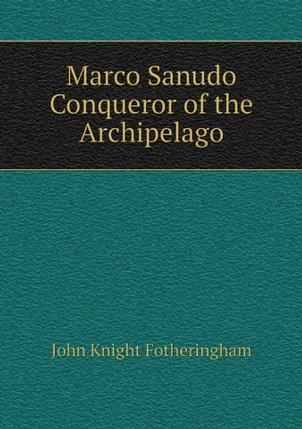 Marco Sanudo. Conqueror of the Archipelago | John Knight Fotheringham