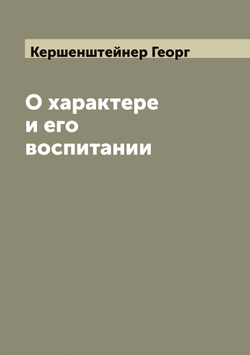 О характере и его воспитании | Кершенштейнер Георг