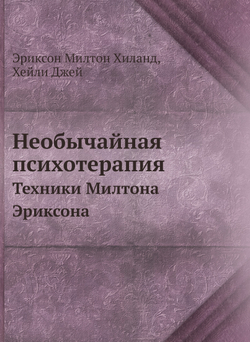 Необычайная психотерапия. Техники Милтона Эриксона | Эриксон Милтон Хиланд; Хейли Джей