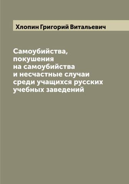 Самоубийства, покушения на самоубийства и несчастные случаи среди учащихся русских учебных заведений | Хлопин Григорий Витальевич