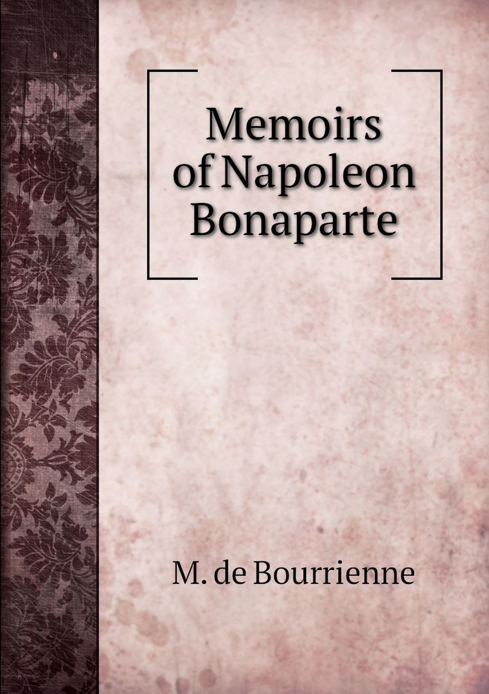 Memoirs of Napoleon Bonaparte | M. de Bourrienne