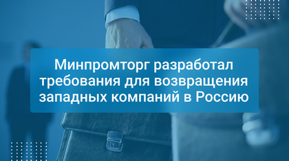 Минпромторг разработал требования для возвращения западных компаний в Россию