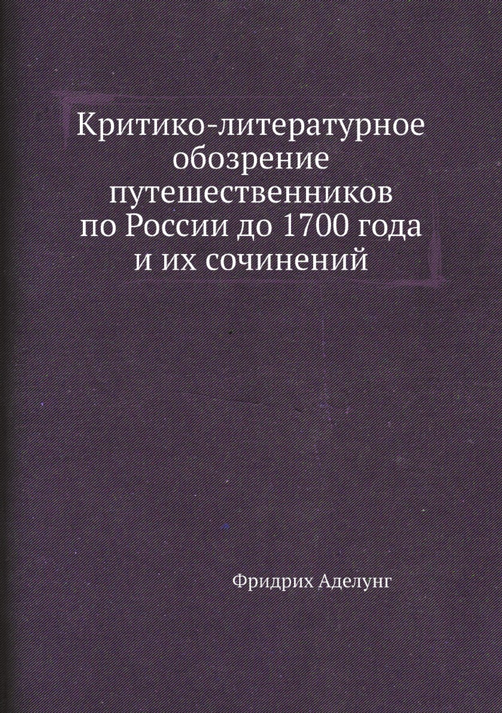 Критико-литературное обозрение путешественников по России до 1700 года и их сочинений | Ф. Аделунг