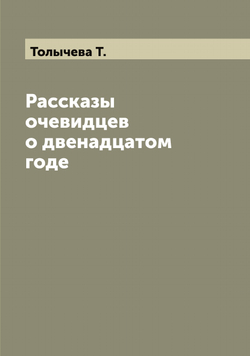 Рассказы очевидцев о двенадцатом годе | Толычева Т.