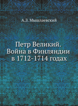 Петр Великий. Война в Финляндии в 1712-1714 годах | А.З. Мышлаевский