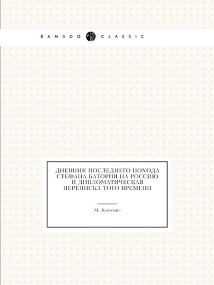 Дневник последнего похода Стефана Батория на Россию и дипломатическая переписка того времени | М. Коялович