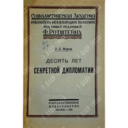 Морел Эдмунд Дене. Десять лет секретной дипломатии. М., Госиздат, 1924г.
