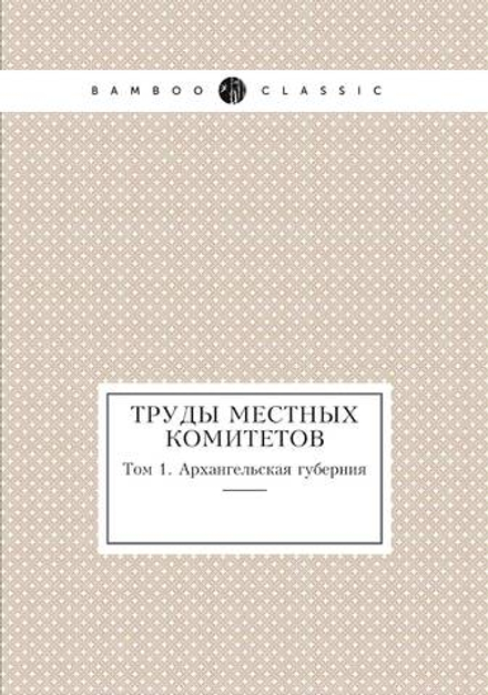 Труды местных комитетов. Том 1. Архангельская губерния | Нет автора