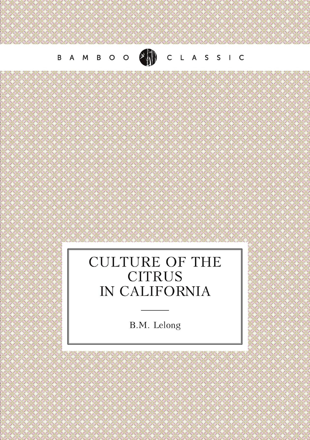 Culture of the citrus in California | B.M. Lelong