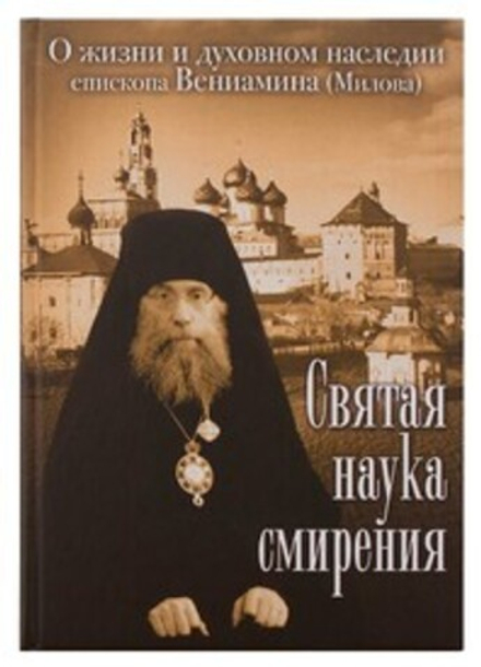 Святая наука смирения. О жизни и духовном наследии еп. Вениамина (Милова) (Саратовская митр.)