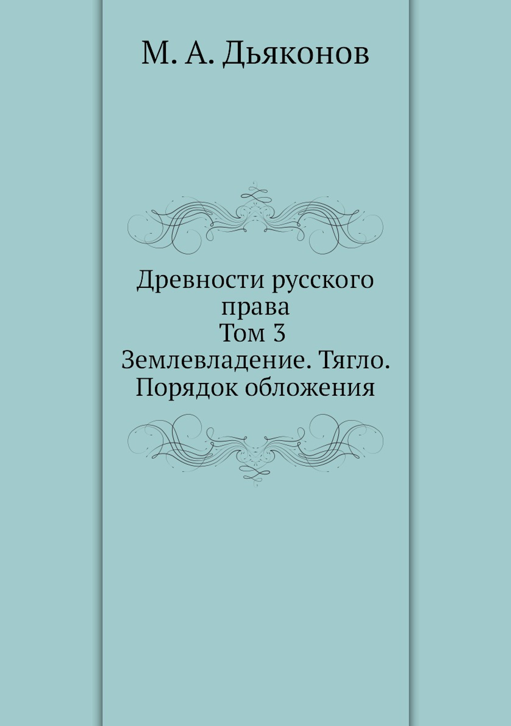 Древности русского права. Том 3. Землевладение. Тягло. Порядок обложения | М. А. Дьяконов