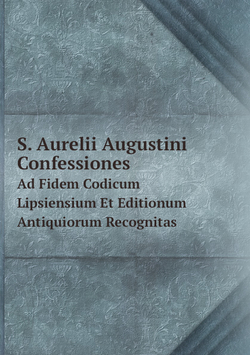 S. Aurelii Augustini Confessiones. Ad Fidem Codicum Lipsiensium Et Editionum Antiquiorum Recognitas | Augustine