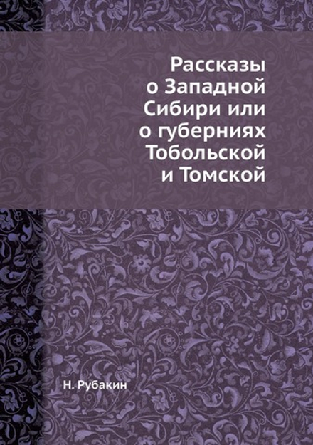 Рассказы о Западной Сибири или о губерниях Тобольской и Томской | Н. Рубакин