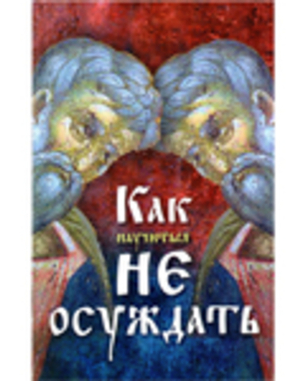 Как научиться не осуждать (Православный Печатник)