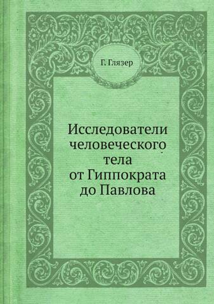 Исследователи человеческого тела от Гиппократа до Павлова | Г. Глязер