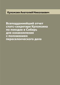 Всеподданнейший отчет статс-секретаря Куломзина по поездке в Сибирь для ознакомления с положением переселенческого дела | Куломзин Анатолий Николаевич