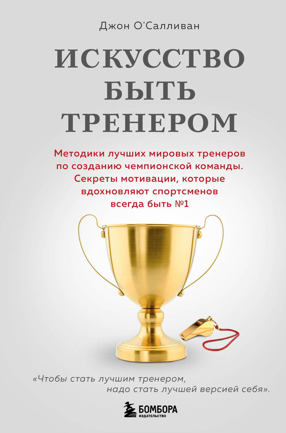 Искусство быть тренером. Методики лучших мировых тренеров по созданию чемпионской команды. Секреты мотивации, которые вдохновляют спортсменов всегд...