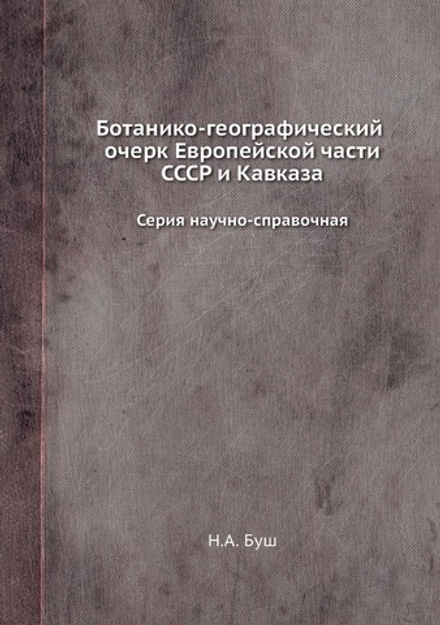 Ботанико-географический очерк Европейской части СССР и Кавказа. Серия научно-справочная. | Н.А. Буш