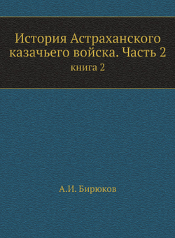 История Астраханского казачьего войска. Часть 2. книга 2 | А.И. Бирюков