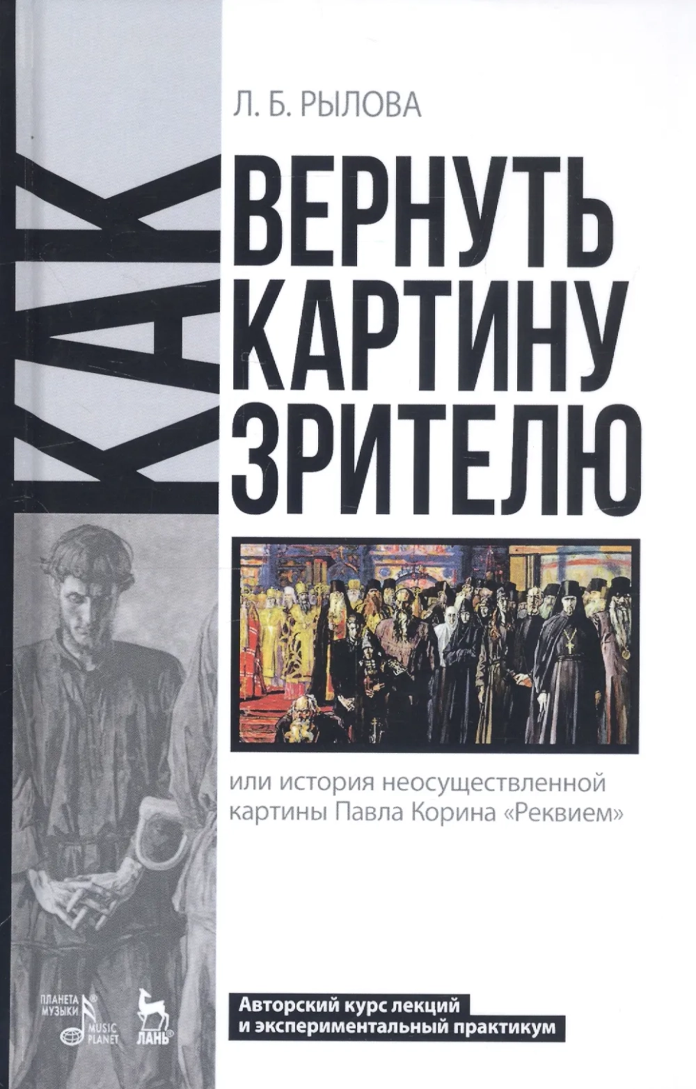 Как вернуть картину зрителю, или История неосуществленной картины Павла Корина «Реквием»: Авторский курс лекций и экспериментальный практикум. Учебно-методическое пособие