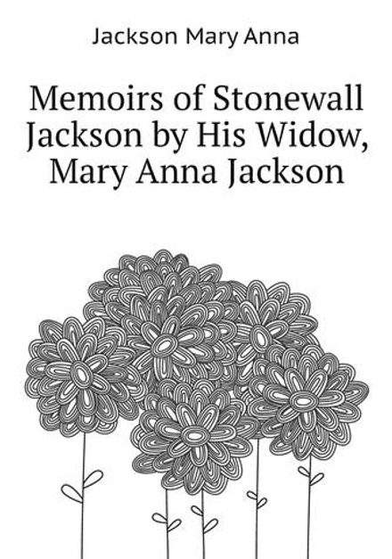 Memoirs of Stonewall Jackson by His Widow, Mary Anna Jackson | Jackson Mary Anna