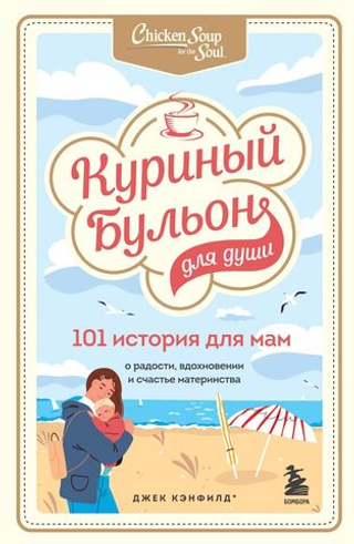 Куриный бульон для души. 101 история для мам. О радости, вдохновении и счастье материнства. Джек Кэнфилд