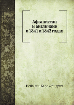 Афганистан и англичане в 1841 и 1842 годах | К.Ф. Нейманн; П.В. Голубков