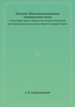 Евгение-Максимилиановские минеральные копи. и некоторые другие новые или малоисследованные месторождения минералов в области Среднего Урала | А.Н. Карножицкий