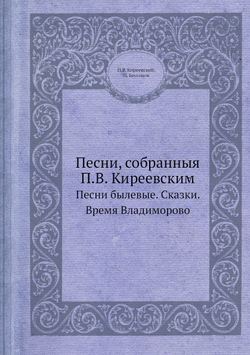 Песни, собранныя П.В. Киреевским. Песни былевые. Сказки. Время Владиморово | П.В. Киреевский; П. Бессонов