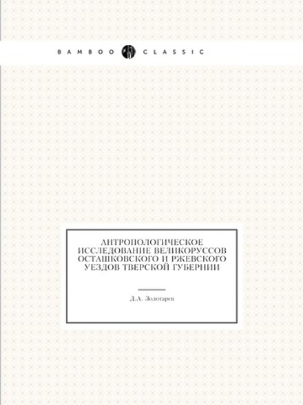 Антропологическое исследование великоруссов Осташковского и Ржевского уездов Тверской губернии | Д.А. Золотарев